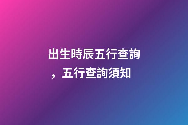 出生時辰五行查詢，五行查詢須知